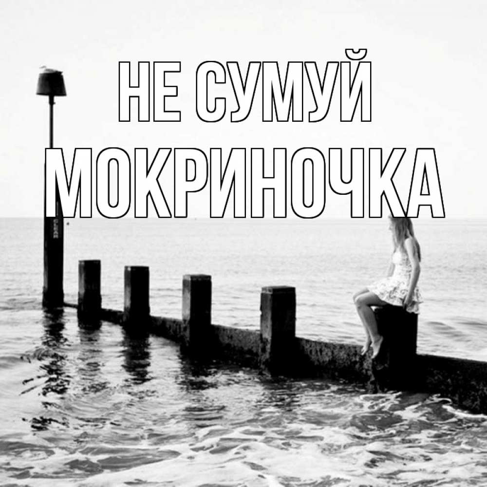 Открытка на каждый день з підписом, Мокриночка Не сумуй волнорез Прикольна листівка з побажанням онлайн скачати безкоштовно 