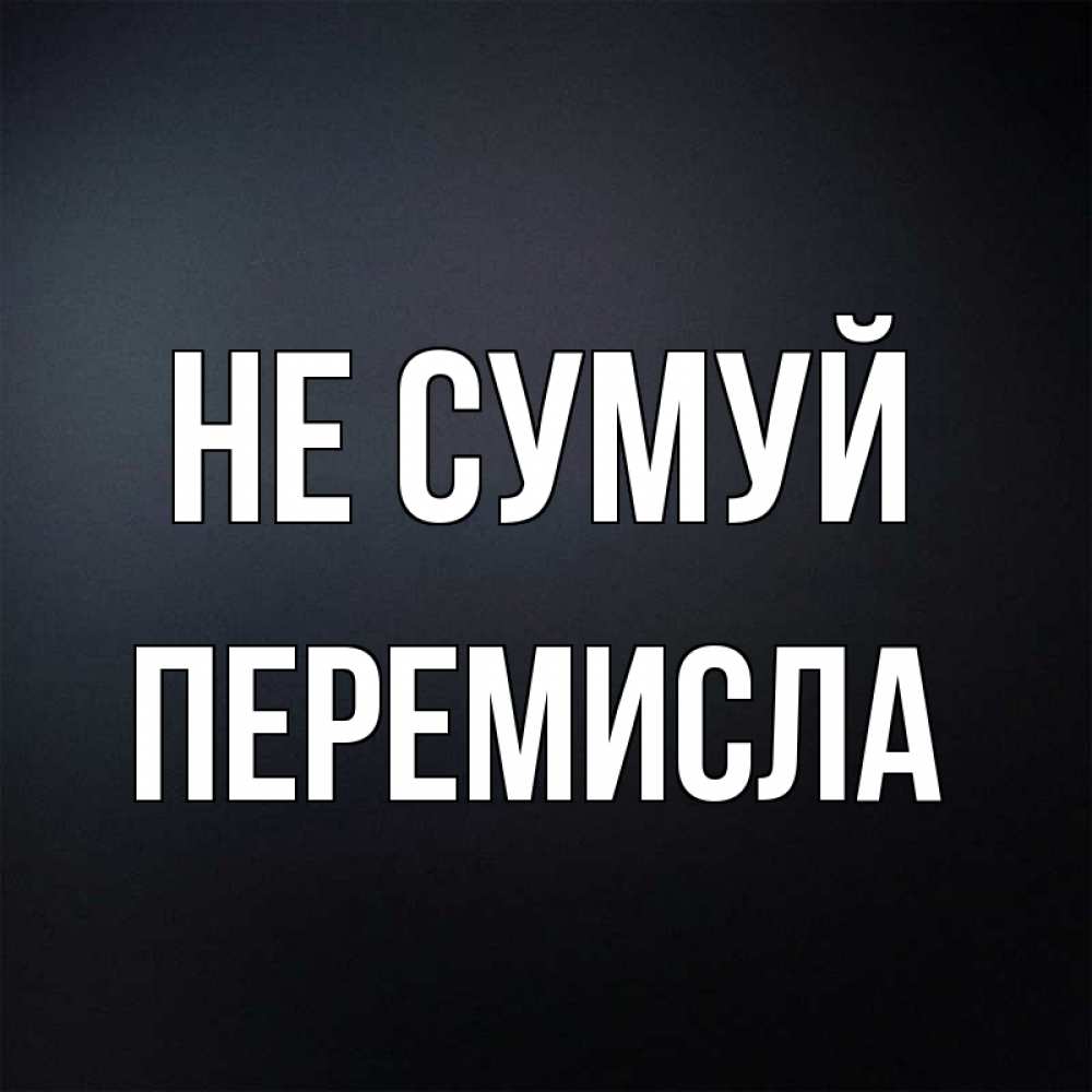 Открытка на каждый день з підписом, Перемисла Не сумуй Градиент серый Прикольна листівка з побажанням онлайн скачати безкоштовно 