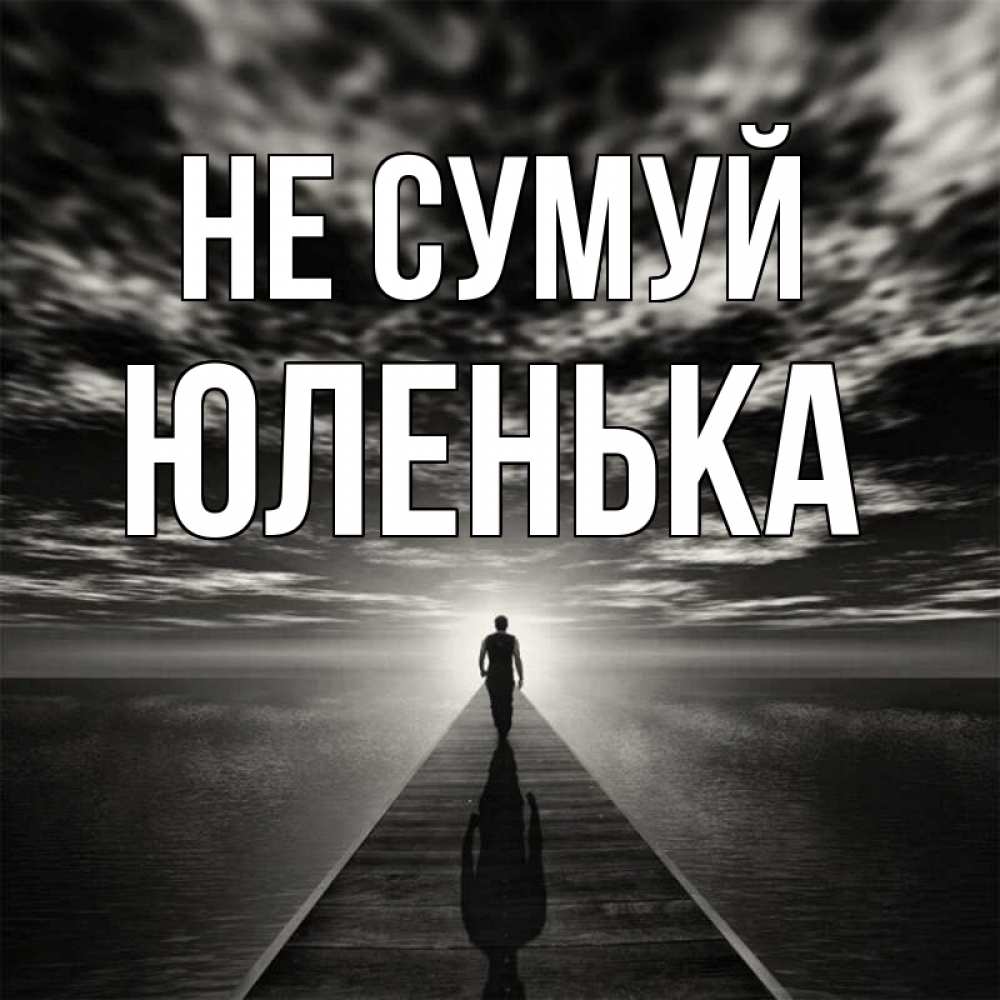 Открытка на каждый день з підписом, Юленька Не сумуй человек Прикольна листівка з побажанням онлайн скачати безкоштовно 