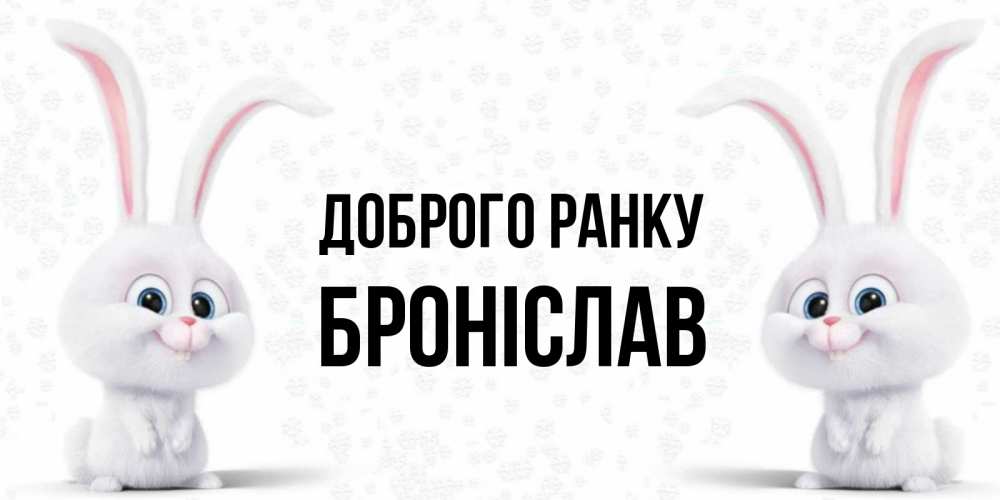 Открытка на каждый день з підписом, Броніслав Доброго ранку кролики с длинными ушками Прикольна листівка з побажанням онлайн скачати безкоштовно 