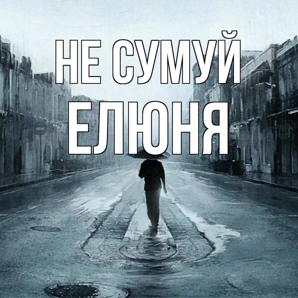 Открытка на каждый день з підписом, Елюня Не сумуй опустевшая улица Прикольна листівка з побажанням онлайн скачати безкоштовно 