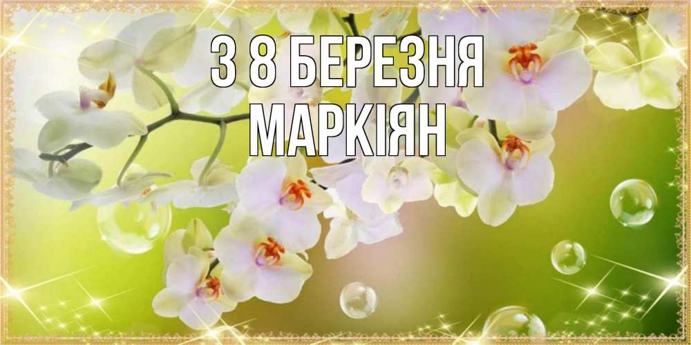 Открытка на каждый день з підписом, Маркіян З 8 БЕРЕЗНЯ открытка с цветами на международный женский день Прикольна листівка з побажанням онлайн скачати безкоштовно 