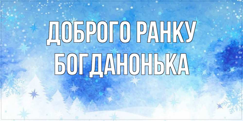 Открытка на каждый день з підписом, Богданонька Доброго ранку зима и снежинки Прикольна листівка з побажанням онлайн скачати безкоштовно 