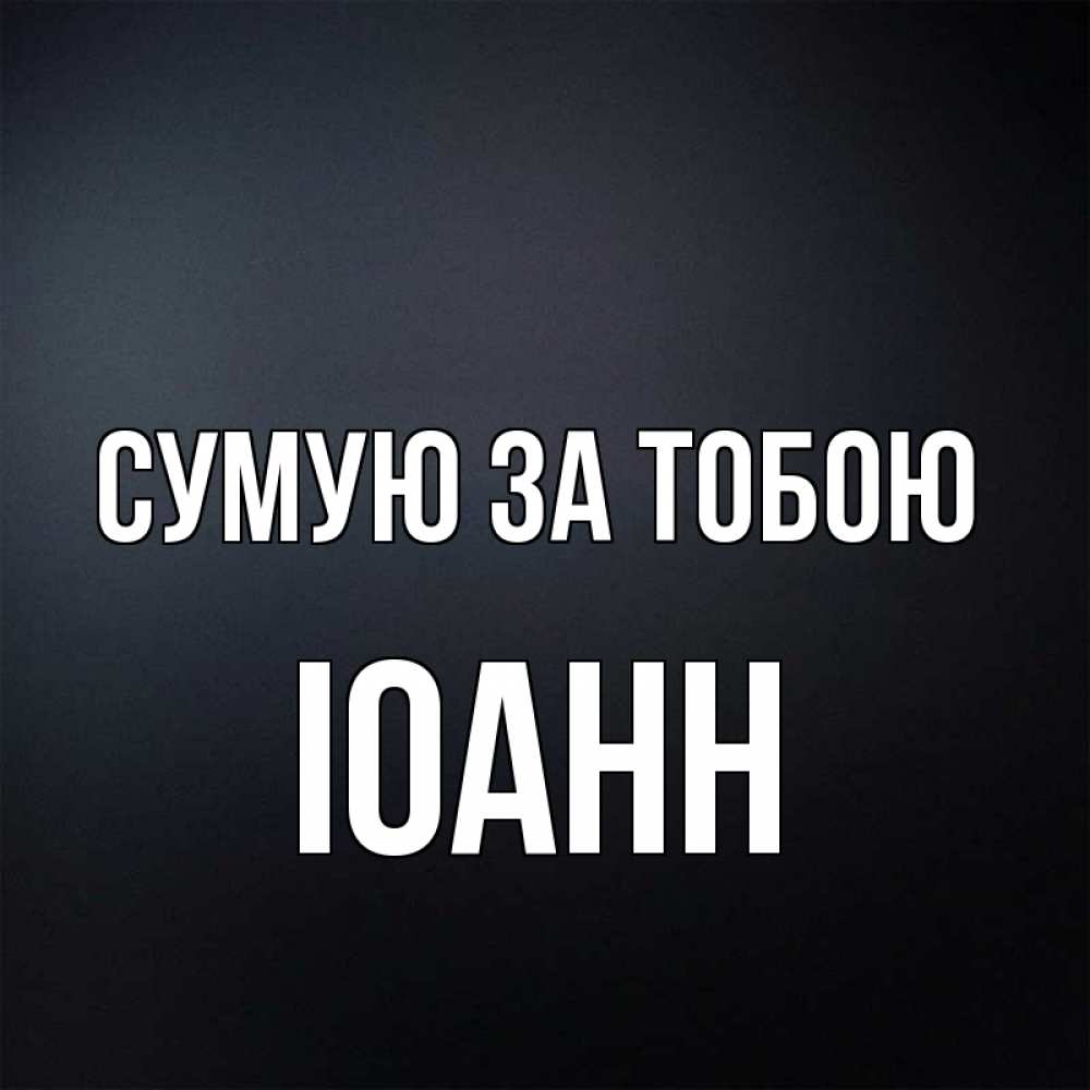 Открытка на каждый день з підписом, Іоанн Сумую за тобою с подписью Прикольна листівка з побажанням онлайн скачати безкоштовно 