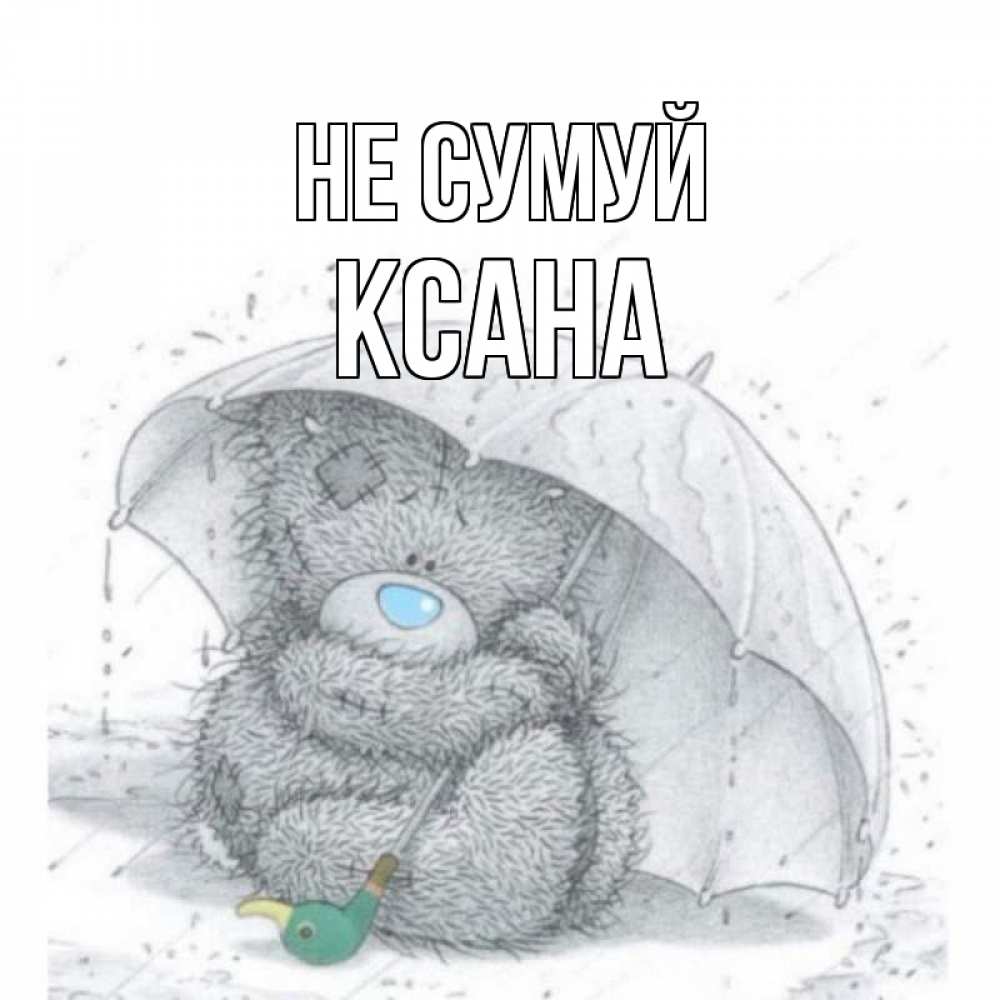 Открытка на каждый день з підписом, Ксана Не сумуй медвежонок с зонтом Прикольна листівка з побажанням онлайн скачати безкоштовно 