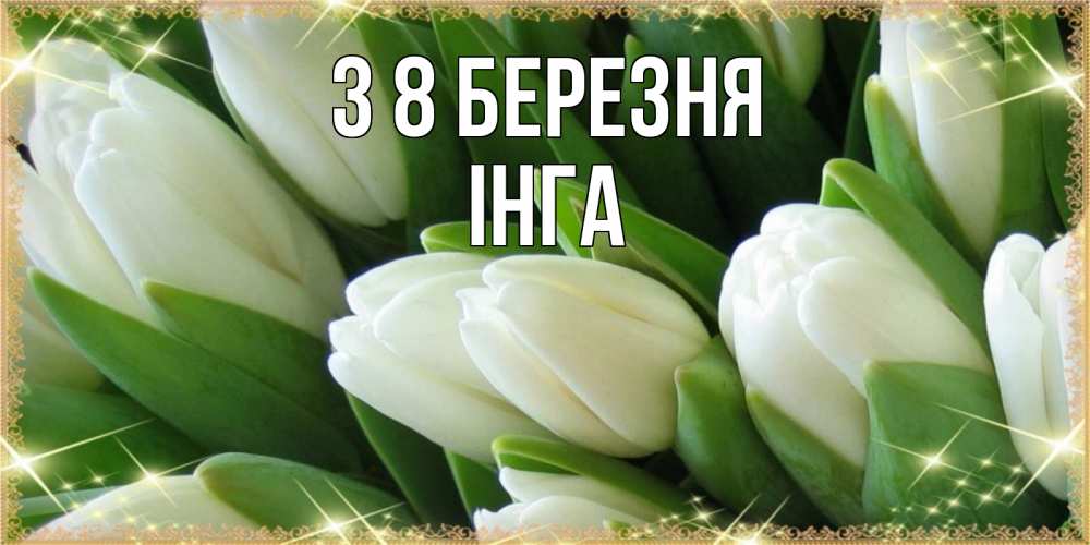 Открытка на каждый день з підписом, Інга З 8 БЕРЕЗНЯ поздравляем с 8 марта Прикольна листівка з побажанням онлайн скачати безкоштовно 