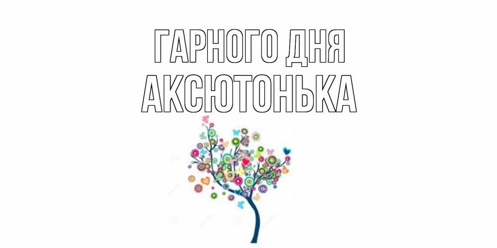 Открытка на каждый день з підписом, Аксютонька Гарного дня открытка на каждый день Прикольна листівка з побажанням онлайн скачати безкоштовно 