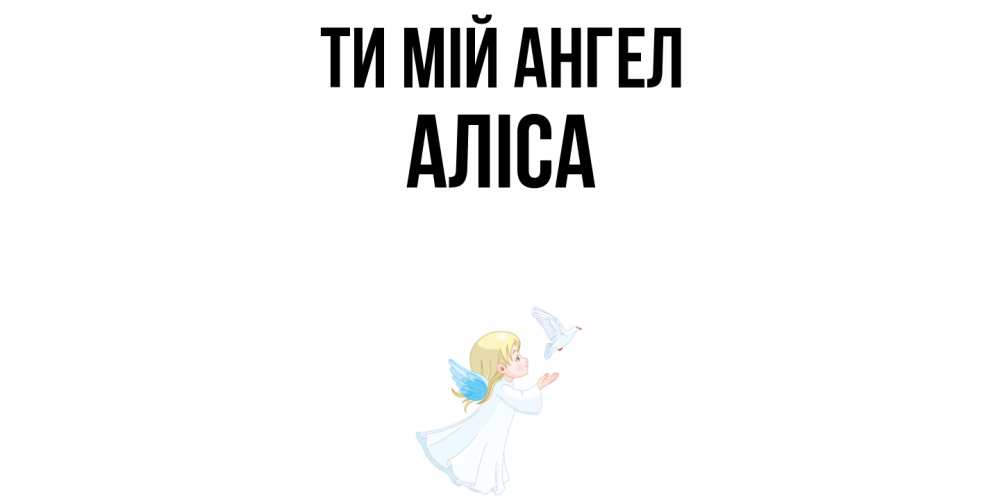 Открытка на каждый день з підписом, Аліса Ти мій ангел ангел, голубь Прикольна листівка з побажанням онлайн скачати безкоштовно 