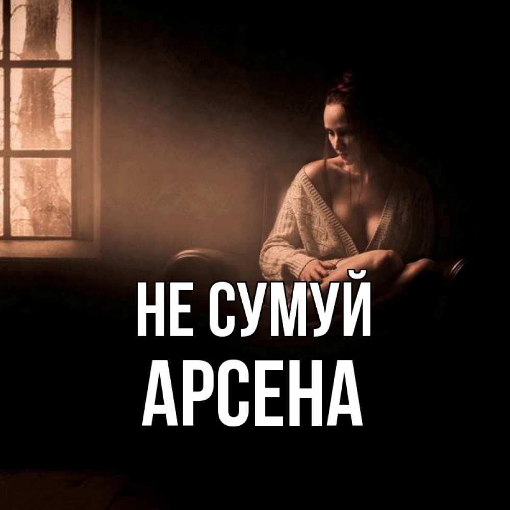 Открытка на каждый день з підписом, Арсена Не сумуй сидя у окна Прикольна листівка з побажанням онлайн скачати безкоштовно 