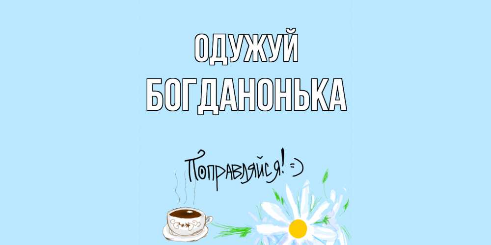 Открытка на каждый день з підписом, Богданонька Одужуй чай Прикольна листівка з побажанням онлайн скачати безкоштовно 