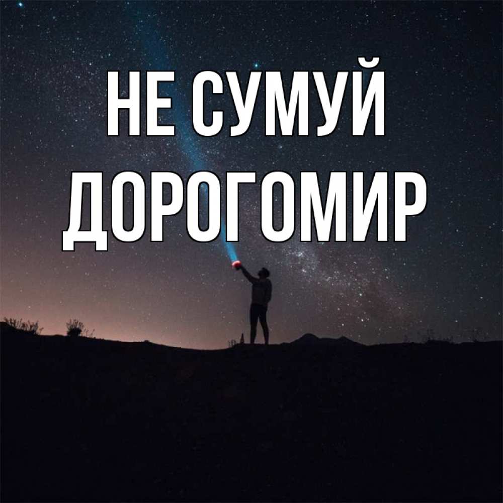 Открытка на каждый день з підписом, Дорогомир Не сумуй луч света и млечный путь Прикольна листівка з побажанням онлайн скачати безкоштовно 
