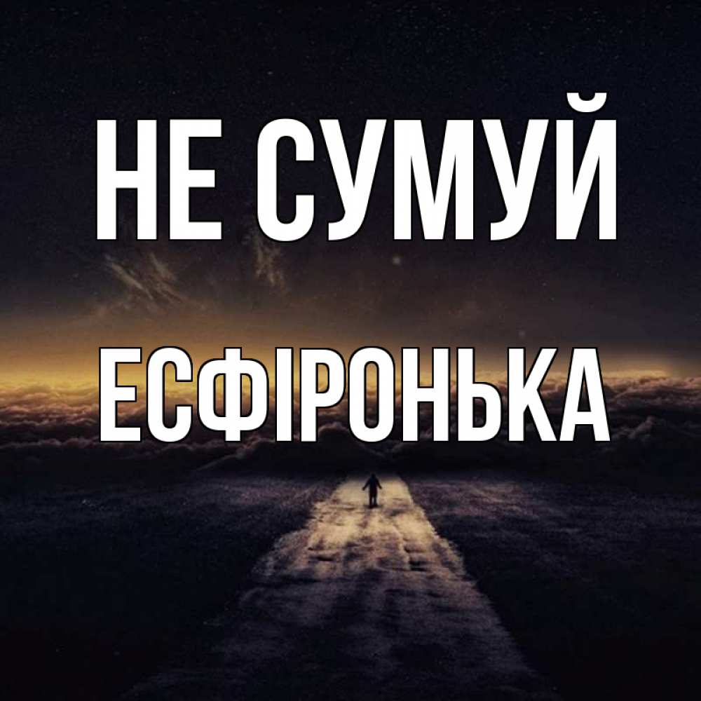 Открытка на каждый день з підписом, Есфіронька Не сумуй дорога в никуда Прикольна листівка з побажанням онлайн скачати безкоштовно 