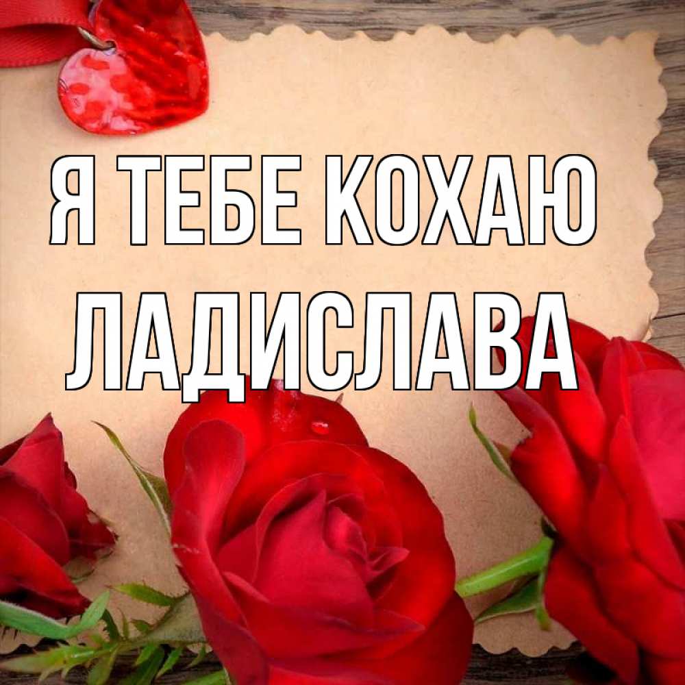 Открытка на каждый день з підписом, Ладислава Я тебе кохаю розы сердце 1 Прикольна листівка з побажанням онлайн скачати безкоштовно 