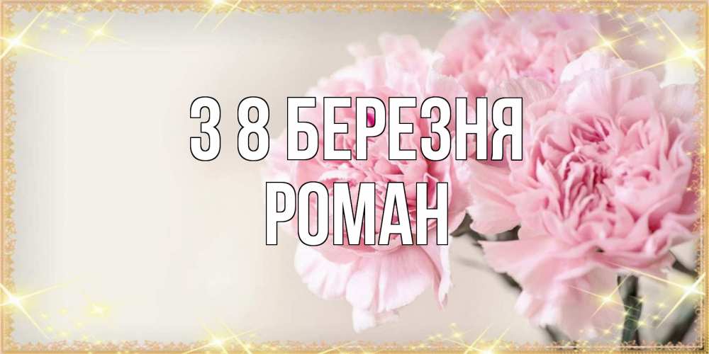 Открытка на каждый день з підписом, Роман З 8 БЕРЕЗНЯ открытка с розовыми цветами в рамочке с подписью на 8 марта Прикольна листівка з побажанням онлайн скачати безкоштовно 