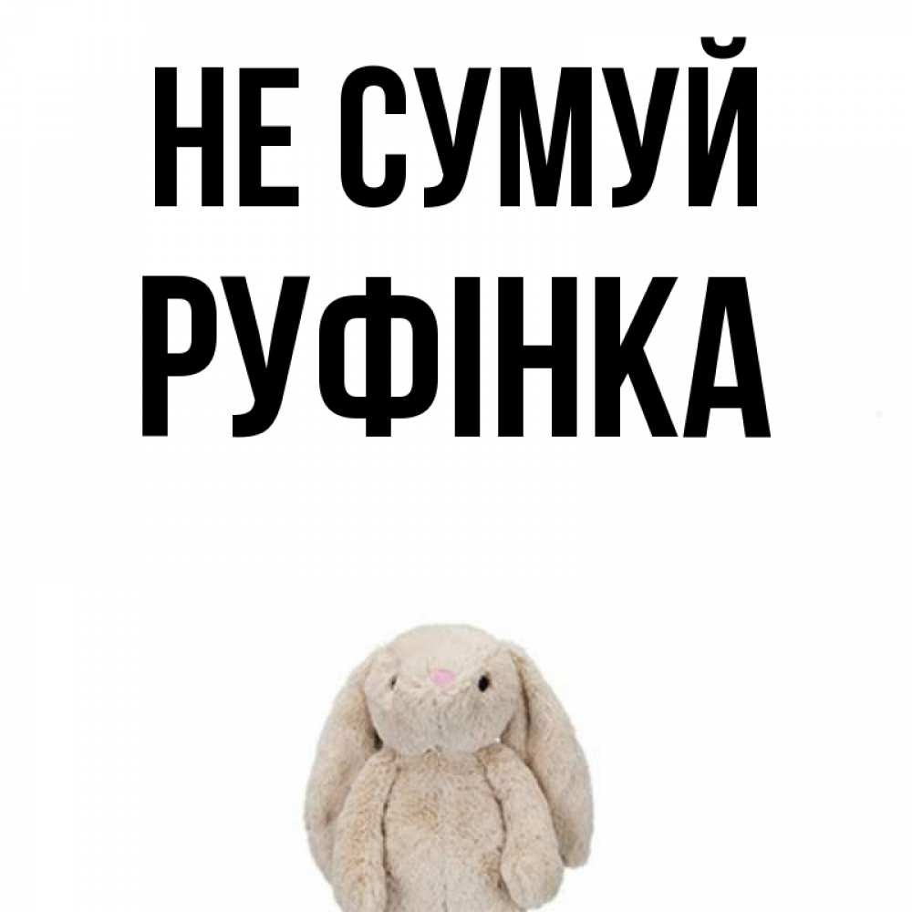 Открытка на каждый день з підписом, Руфінка Не сумуй детская игрушка зайчика Прикольна листівка з побажанням онлайн скачати безкоштовно 