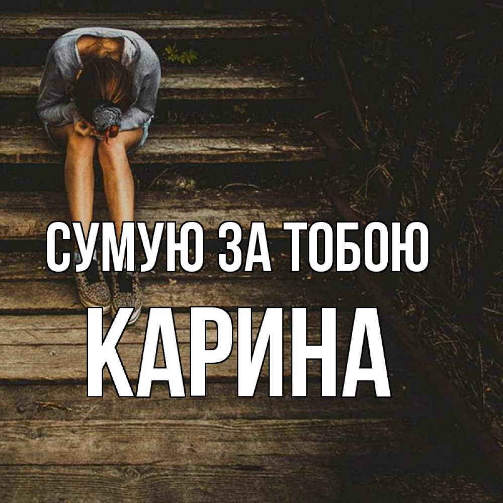 Открытка на каждый день з підписом, Карина Сумую за тобою грущу Прикольна листівка з побажанням онлайн скачати безкоштовно 