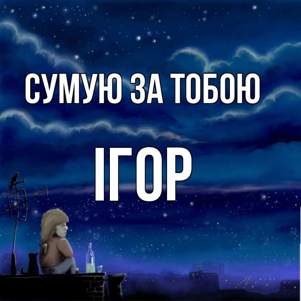 Открытка на каждый день з підписом, Ігор Сумую за тобою на крыше 1 Прикольна листівка з побажанням онлайн скачати безкоштовно 