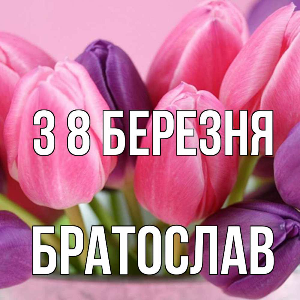 Открытка на каждый день з підписом, Братослав З 8 БЕРЕЗНЯ маме 1 Прикольна листівка з побажанням онлайн скачати безкоштовно 