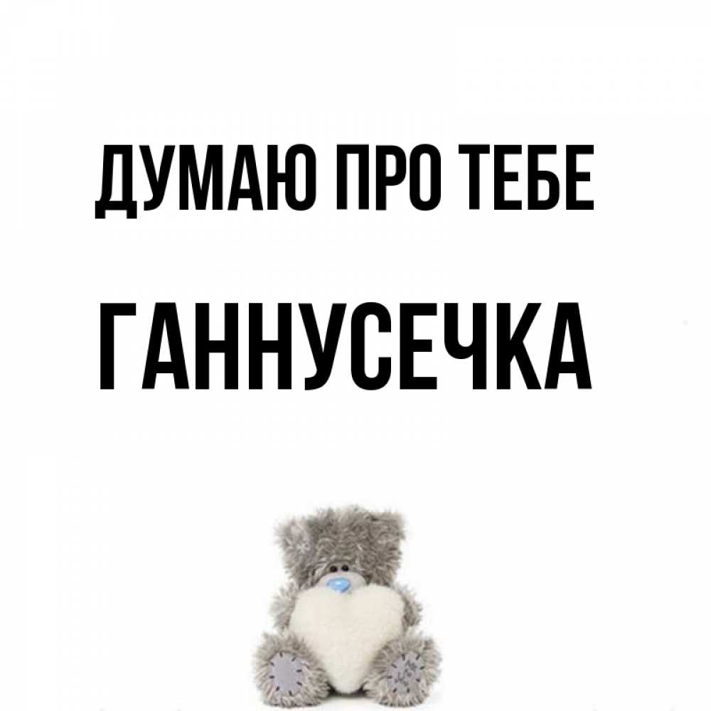 Открытка на каждый день з підписом, Ганнусечка Думаю про тебе тедди с сердечком для любимой Прикольна листівка з побажанням онлайн скачати безкоштовно 