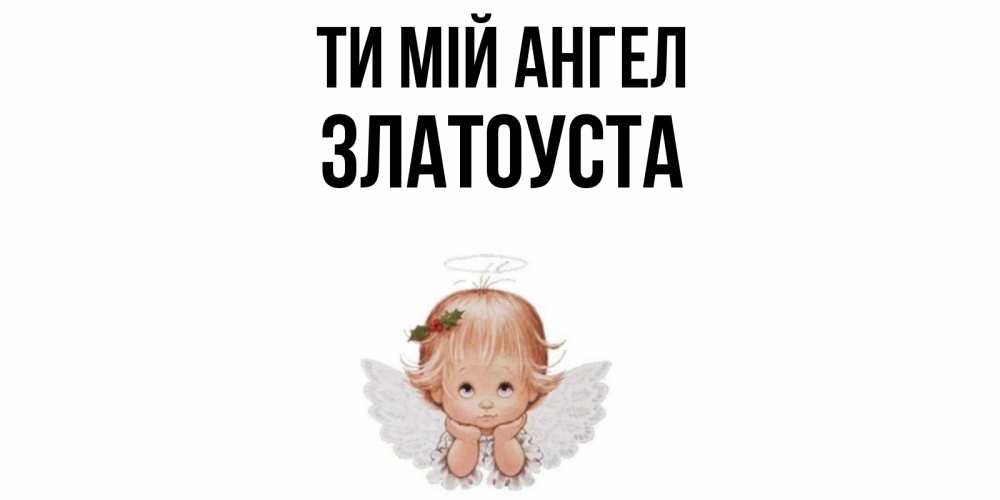 Открытка на каждый день з підписом, Златоуста Ти мій ангел ангел Прикольна листівка з побажанням онлайн скачати безкоштовно 