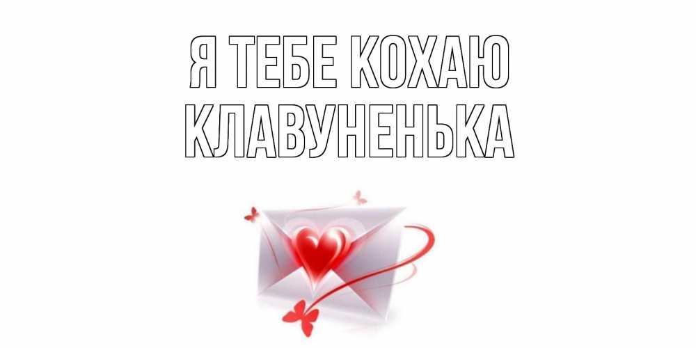 Открытка на каждый день з підписом, Клавуненька Я тебе кохаю конверт, сердце Прикольна листівка з побажанням онлайн скачати безкоштовно 