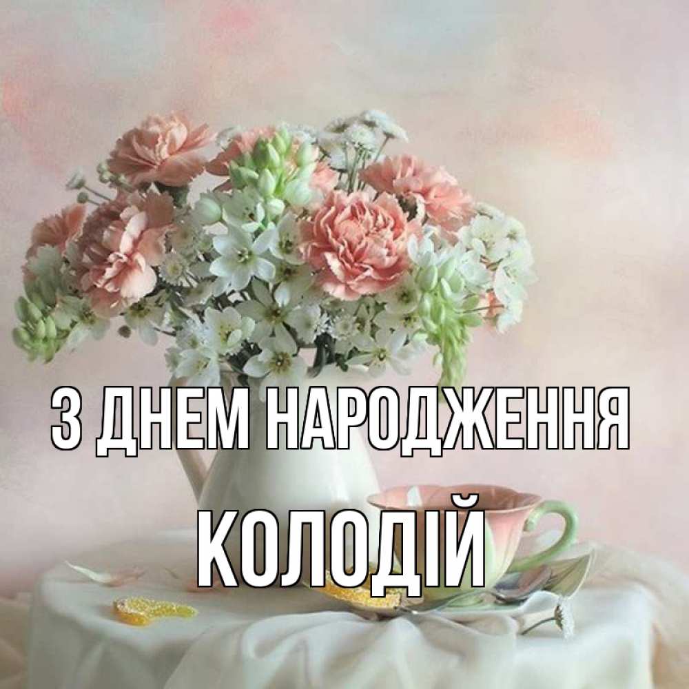 Открытка на каждый день з підписом, Колодій З Днем народження с цветами Прикольна листівка з побажанням онлайн скачати безкоштовно 