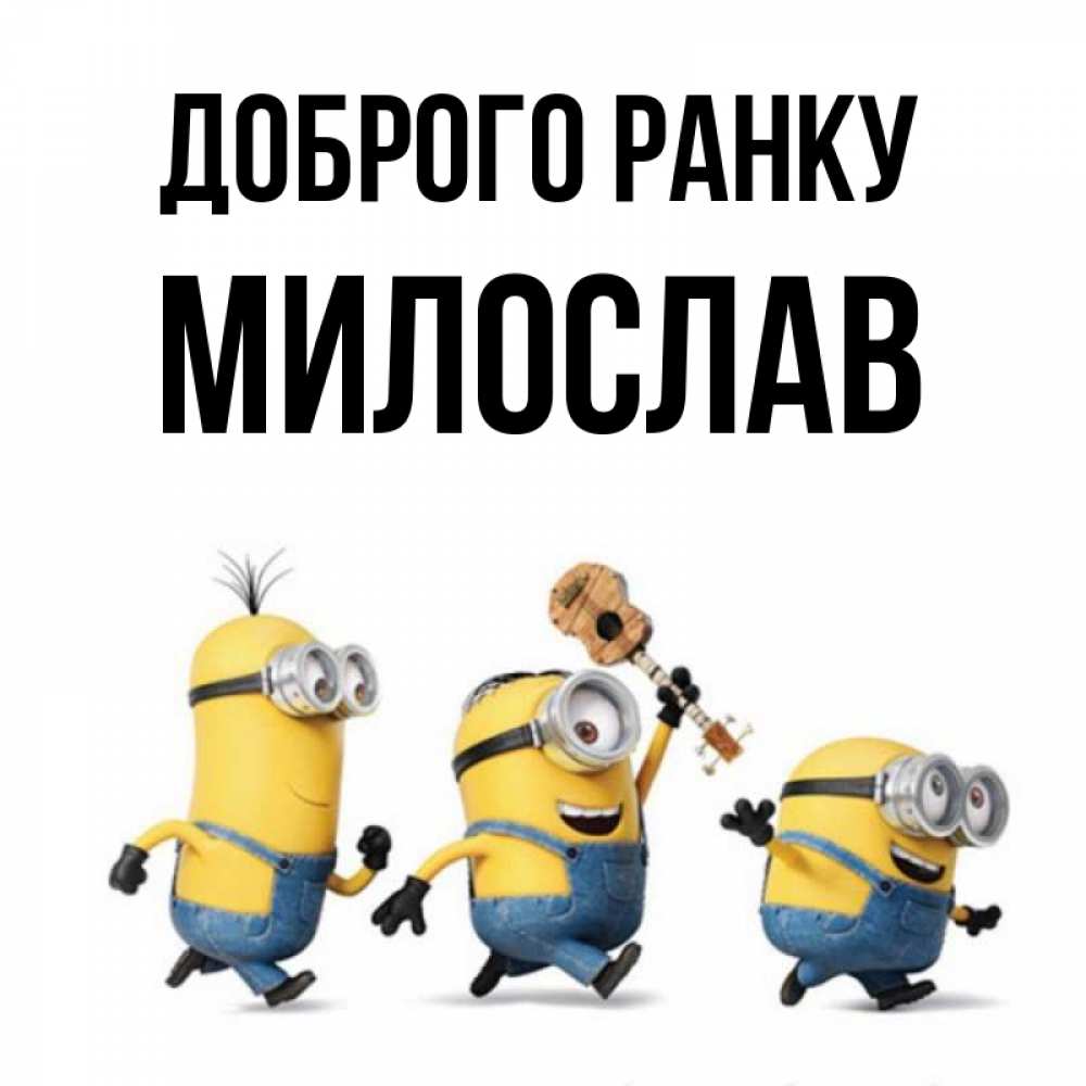 Открытка на каждый день з підписом, Милослав Доброго ранку миньоны и прекрасное утро Прикольна листівка з побажанням онлайн скачати безкоштовно 