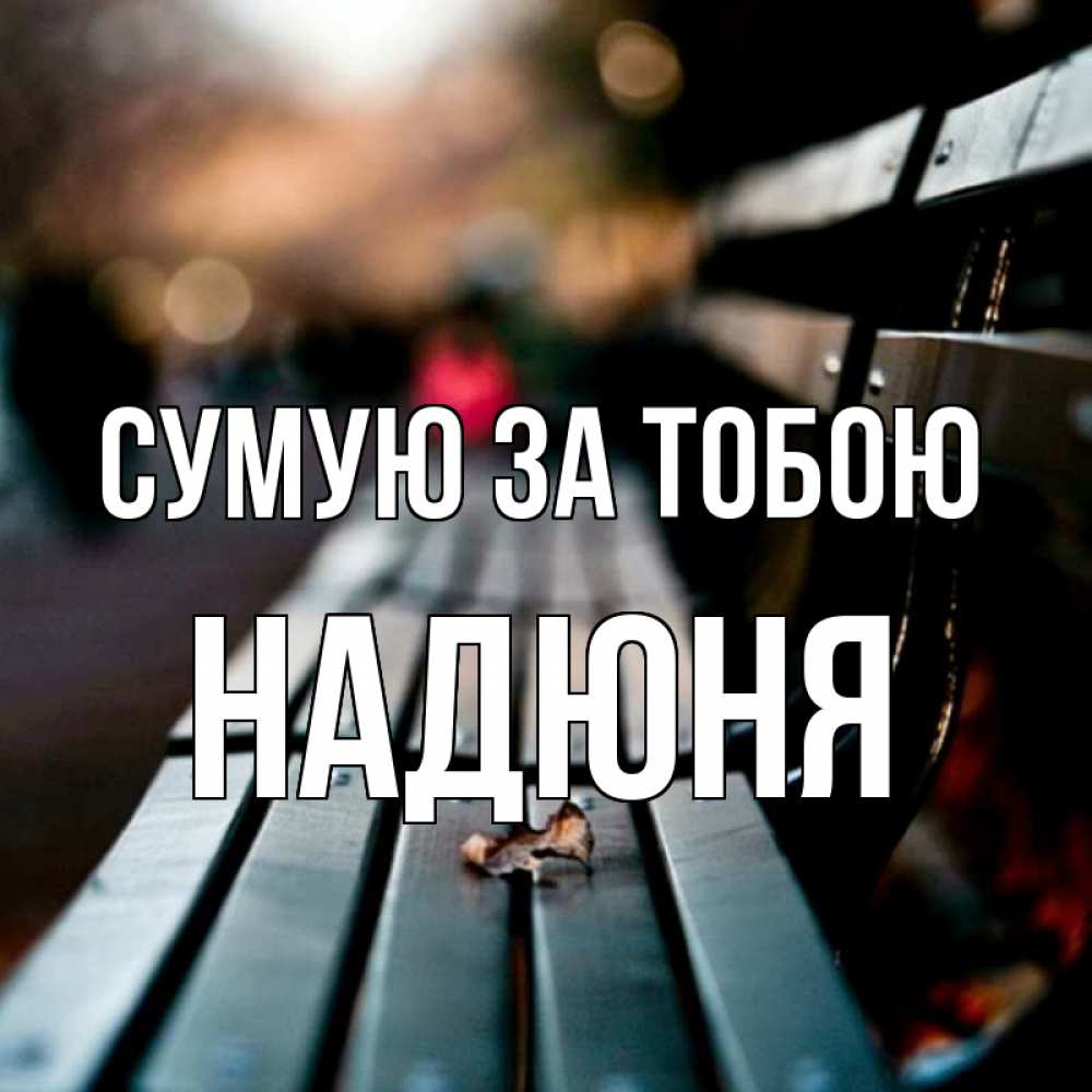 Открытка на каждый день з підписом, Надюня Сумую за тобою приходи скорее Прикольна листівка з побажанням онлайн скачати безкоштовно 