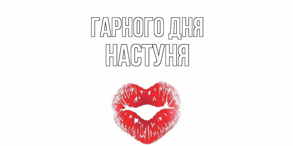 Открытка на каждый день з підписом, Настуня Гарного дня Поцелуй Прикольна листівка з побажанням онлайн скачати безкоштовно 