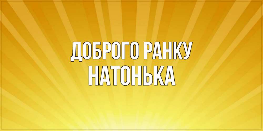Открытка на каждый день з підписом, Натонька Доброго ранку пожелания доброго утра Прикольна листівка з побажанням онлайн скачати безкоштовно 