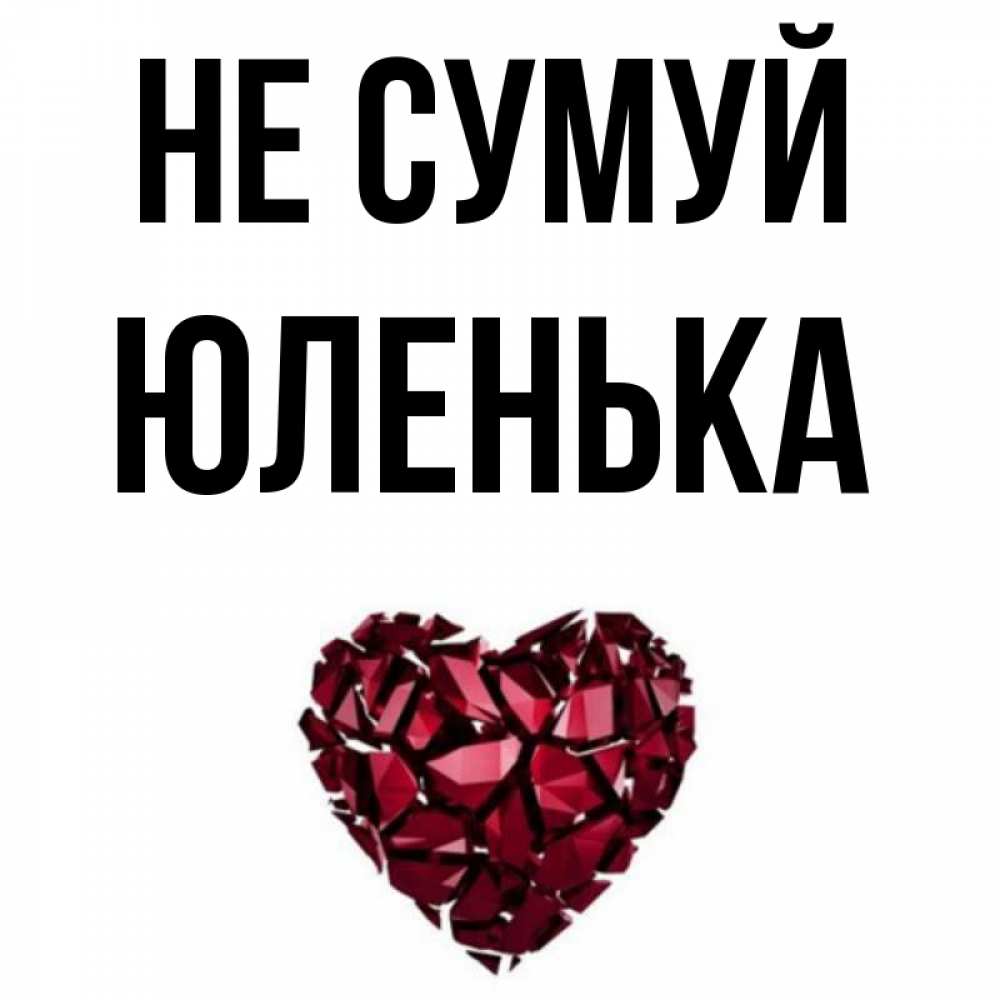 Открытка на каждый день з підписом, Юленька Не сумуй рубиновое сердечко Прикольна листівка з побажанням онлайн скачати безкоштовно 