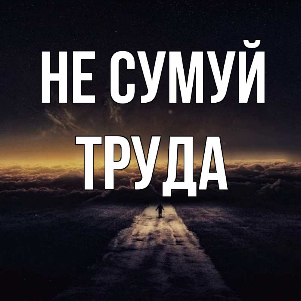 Открытка на каждый день з підписом, Труда Не сумуй дорога в никуда Прикольна листівка з побажанням онлайн скачати безкоштовно 
