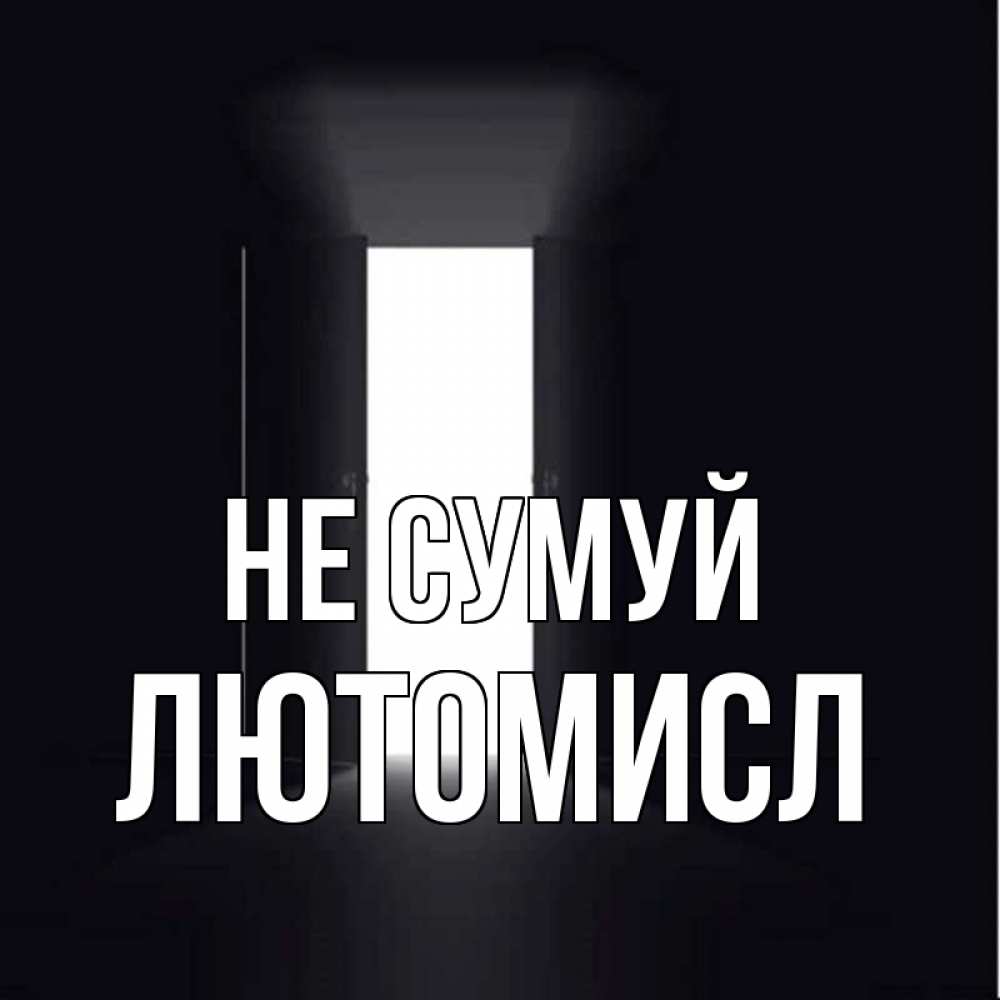 Открытка на каждый день з підписом, Лютомисл Не сумуй открытая дверь Прикольна листівка з побажанням онлайн скачати безкоштовно 