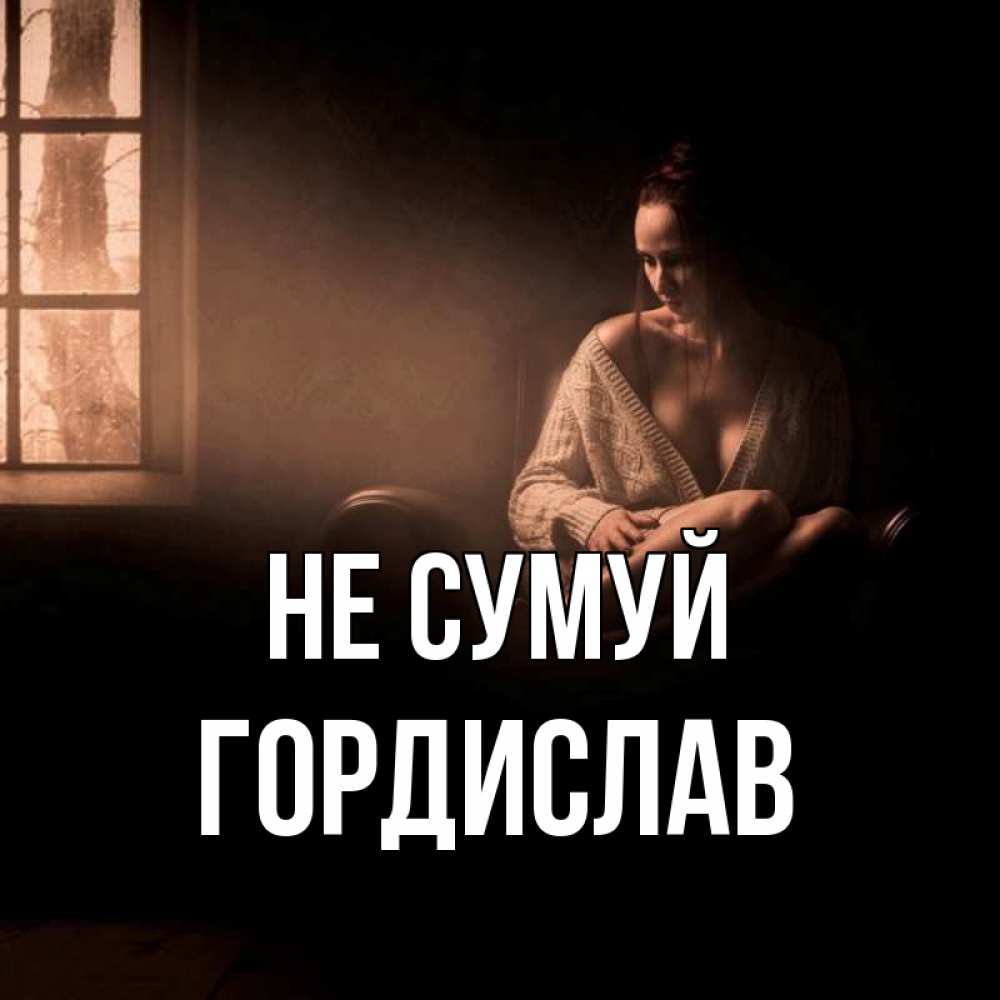 Открытка на каждый день з підписом, Гордислав Не сумуй сидя у окна Прикольна листівка з побажанням онлайн скачати безкоштовно 