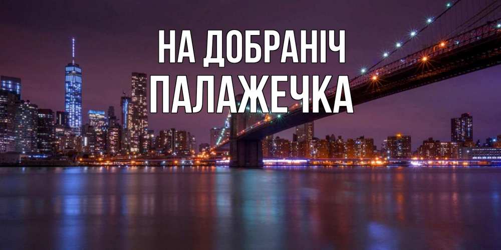 Открытка на каждый день з підписом, Палажечка На добраніч ночной мост Прикольна листівка з побажанням онлайн скачати безкоштовно 