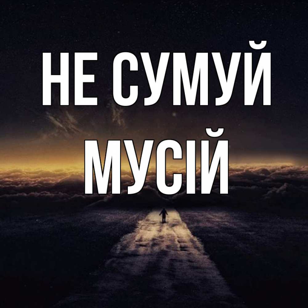 Открытка на каждый день з підписом, Мусій Не сумуй дорога в никуда Прикольна листівка з побажанням онлайн скачати безкоштовно 