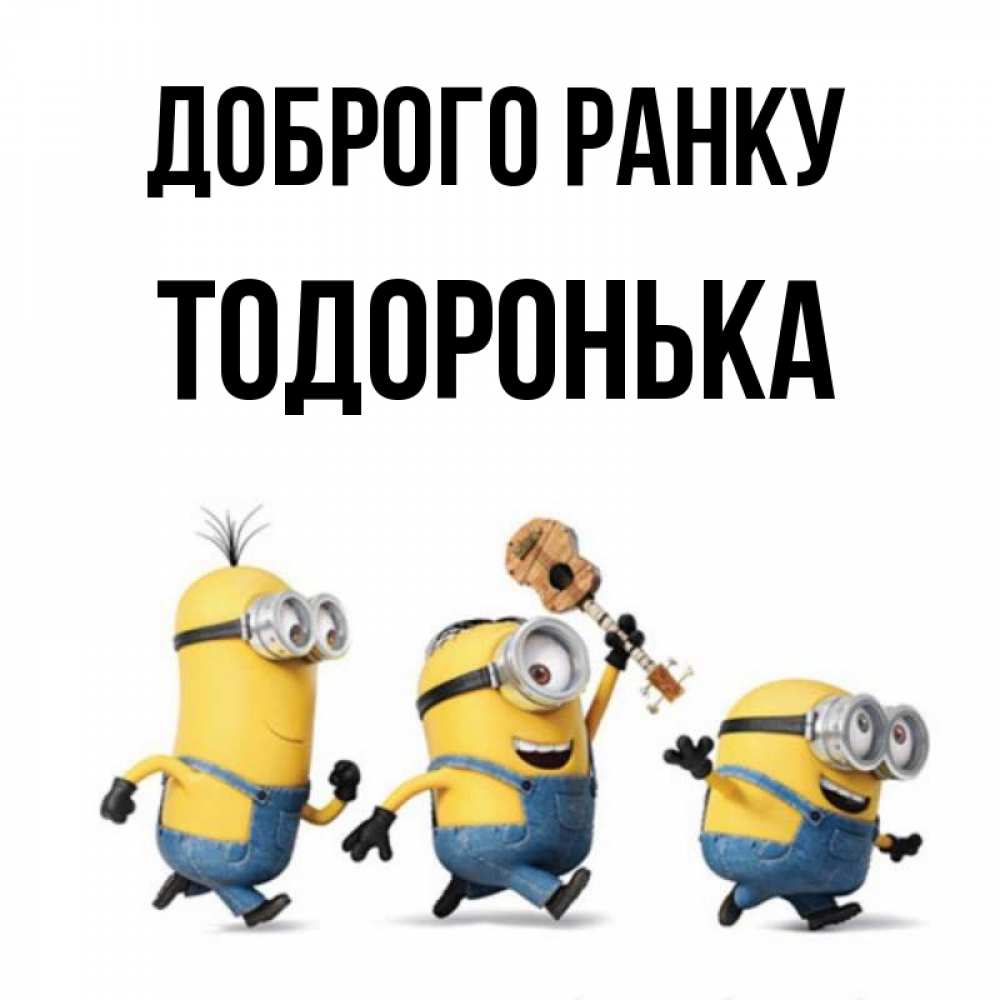 Открытка на каждый день з підписом, Тодоронька Доброго ранку миньоны и прекрасное утро Прикольна листівка з побажанням онлайн скачати безкоштовно 