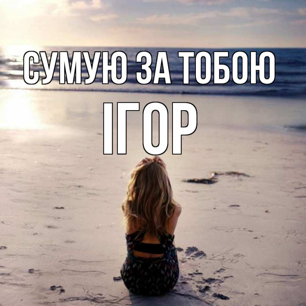 Открытка на каждый день з підписом, Ігор Сумую за тобою тебя 1 Прикольна листівка з побажанням онлайн скачати безкоштовно 