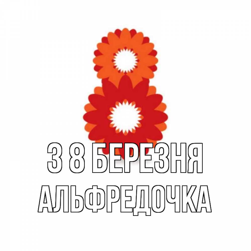 Открытка на каждый день з підписом, Альфредочка З 8 БЕРЕЗНЯ восьмерка из лепестков Прикольна листівка з побажанням онлайн скачати безкоштовно 