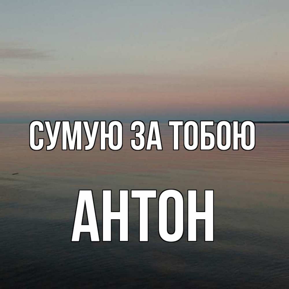 Открытка на каждый день з підписом, Антон Сумую за тобою пусто Прикольна листівка з побажанням онлайн скачати безкоштовно 