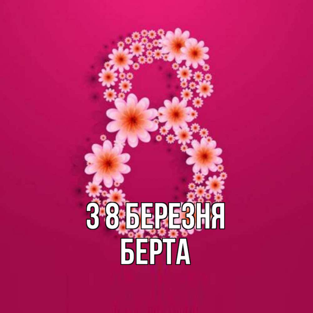 Открытка на каждый день з підписом, Берта З 8 БЕРЕЗНЯ цветы в виде цифры восемь Прикольна листівка з побажанням онлайн скачати безкоштовно 