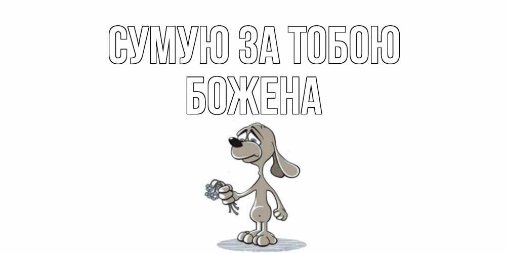 Открытка на каждый день з підписом, Божена Сумую за тобою я по тебе скучаю с песиком Прикольна листівка з побажанням онлайн скачати безкоштовно 