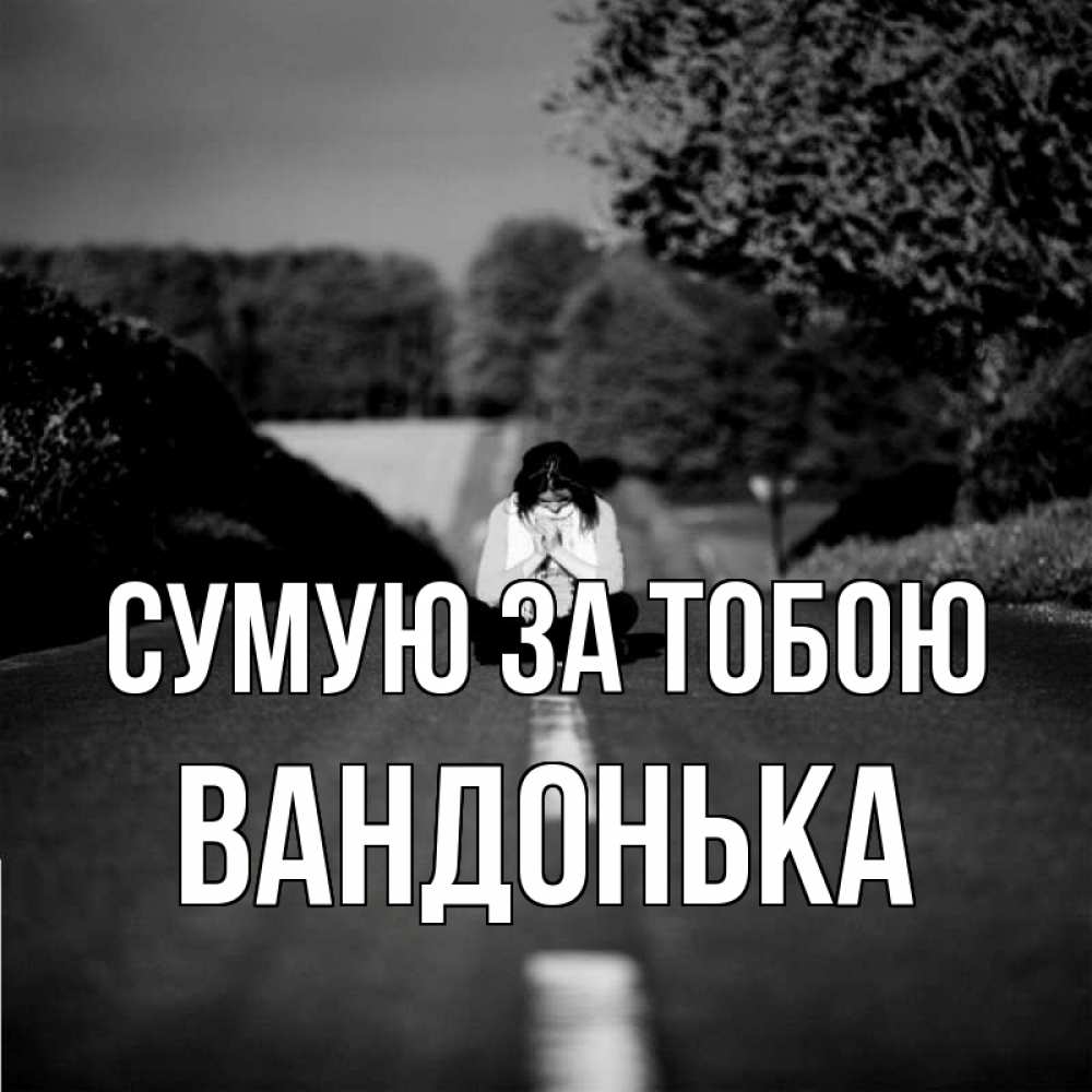 Открытка на каждый день з підписом, Вандонька Сумую за тобою фото Прикольна листівка з побажанням онлайн скачати безкоштовно 