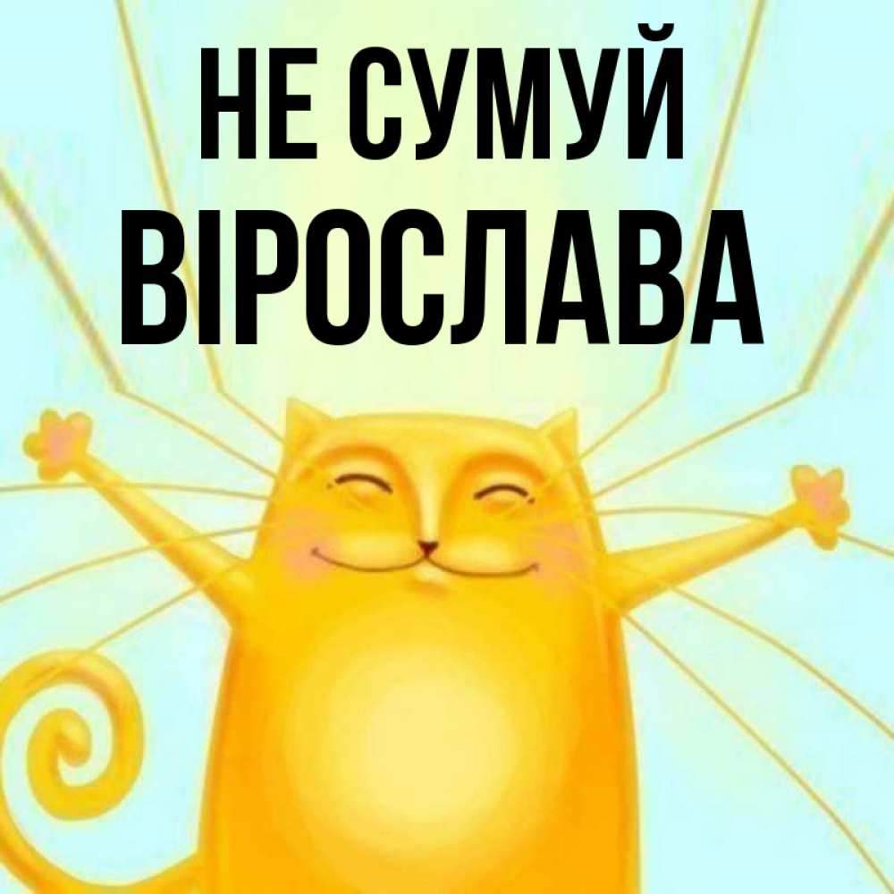 Открытка на каждый день з підписом, Вірослава Не сумуй обнимашки усатые Прикольна листівка з побажанням онлайн скачати безкоштовно 