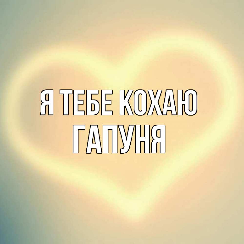 Открытка на каждый день з підписом, Гапуня Я тебе кохаю сердце Прикольна листівка з побажанням онлайн скачати безкоштовно 