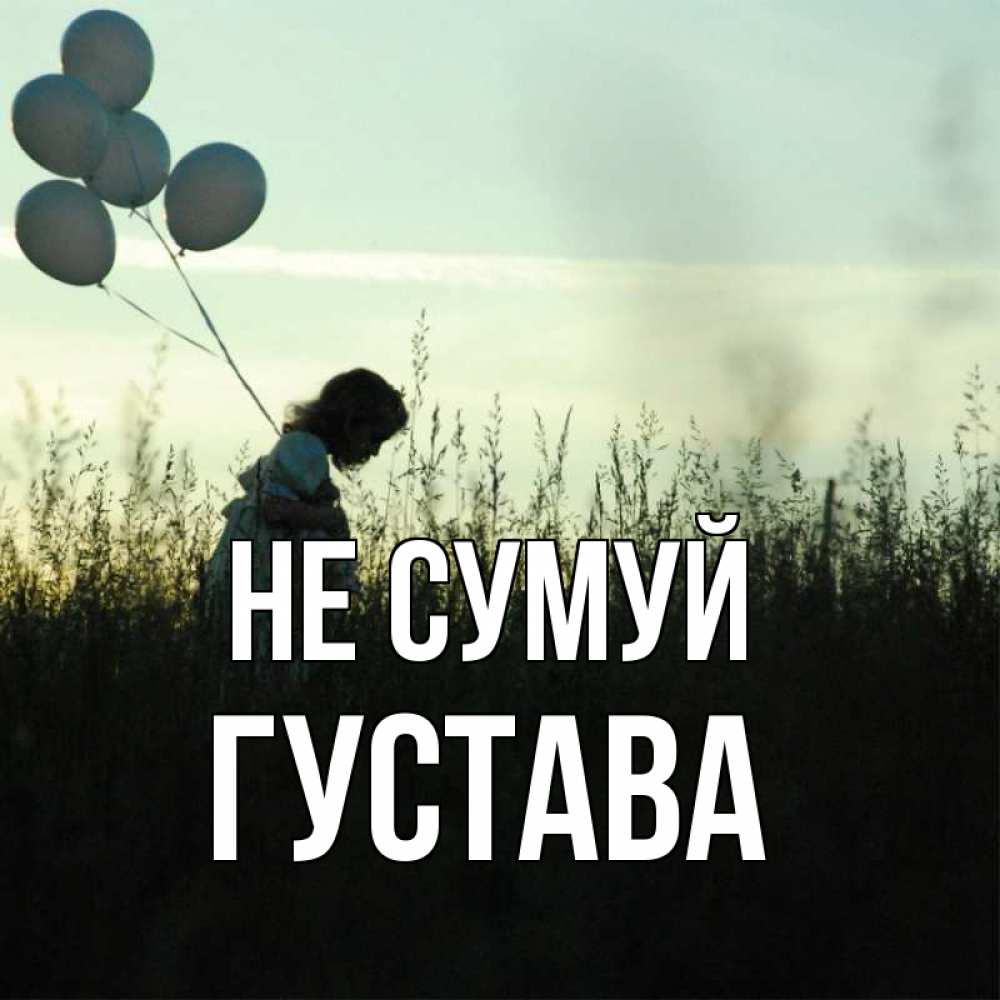 Открытка на каждый день з підписом, Густава Не сумуй ребенок Прикольна листівка з побажанням онлайн скачати безкоштовно 