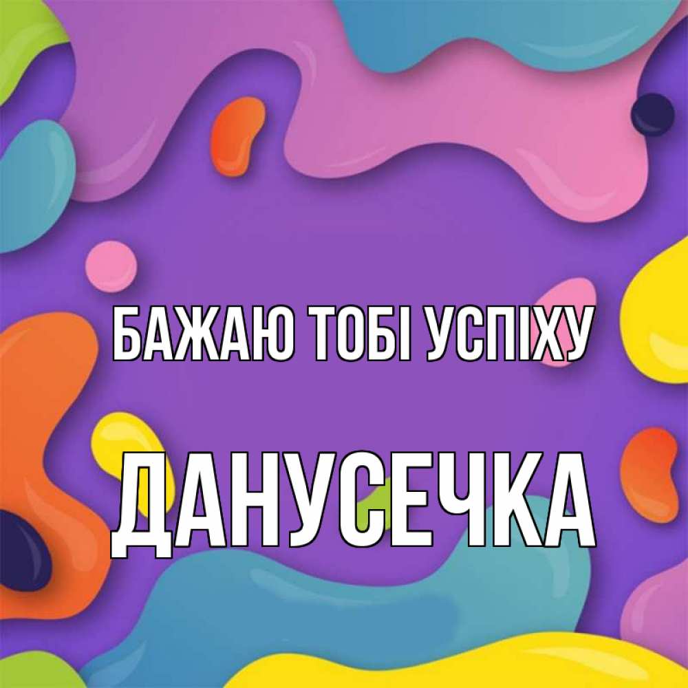 Открытка на каждый день з підписом, Данусечка Бажаю тобі успіху абстрактное что то Прикольна листівка з побажанням онлайн скачати безкоштовно 