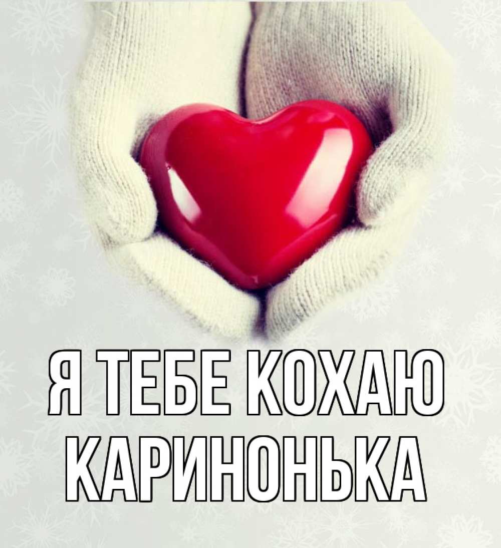 Открытка на каждый день з підписом, Каринонька Я тебе кохаю сердечко в руках, варежки Прикольна листівка з побажанням онлайн скачати безкоштовно 