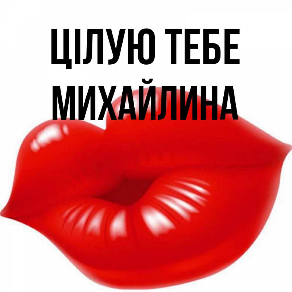 Открытка на каждый день з підписом, Михайлина Цілую тебе губки надутые бантиком Прикольна листівка з побажанням онлайн скачати безкоштовно 