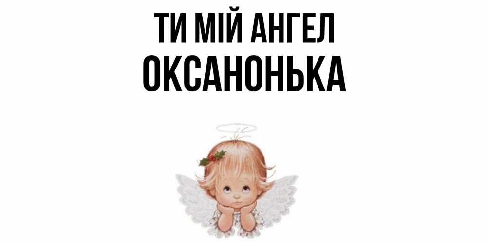 Открытка на каждый день з підписом, Оксанонька Ти мій ангел ангел Прикольна листівка з побажанням онлайн скачати безкоштовно 